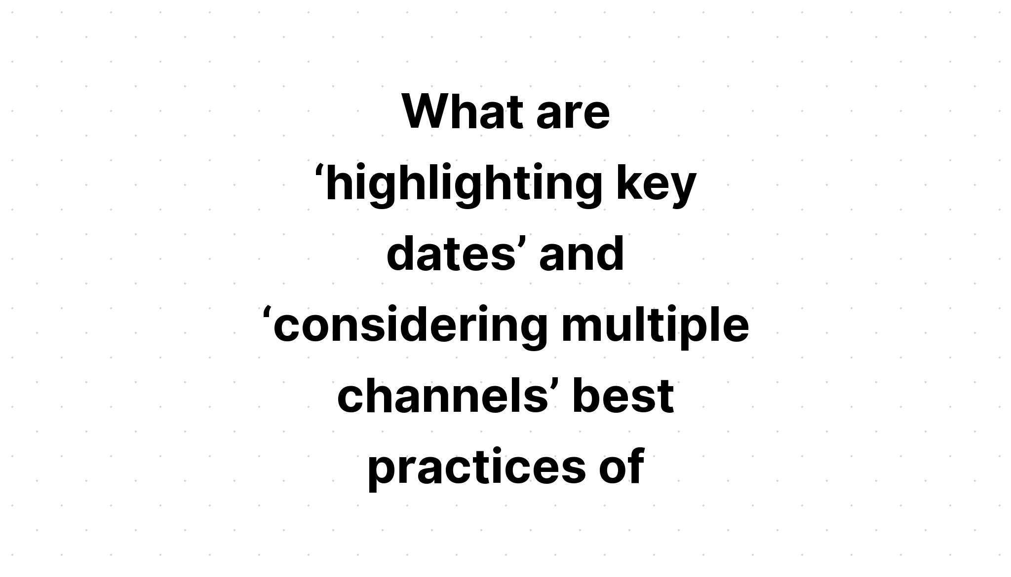 what-are-highlighting-key-dates-and-considering-multiple-channels